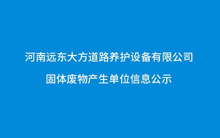 河南遠東大方道路養(yǎng)護設備有限公司-固體廢物產生單位信息公示
